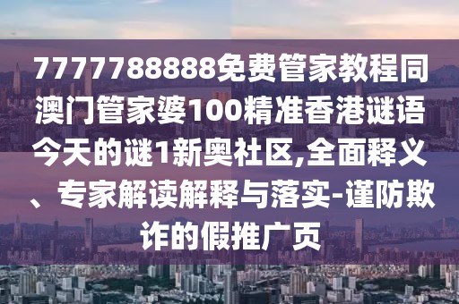 7777788888免費(fèi)管家教程同澳門管家婆100精準(zhǔn)香港謎語今天的謎1新奧社區(qū),全面釋義、專家解讀解釋與落實(shí)-謹(jǐn)防欺詐的假推廣頁