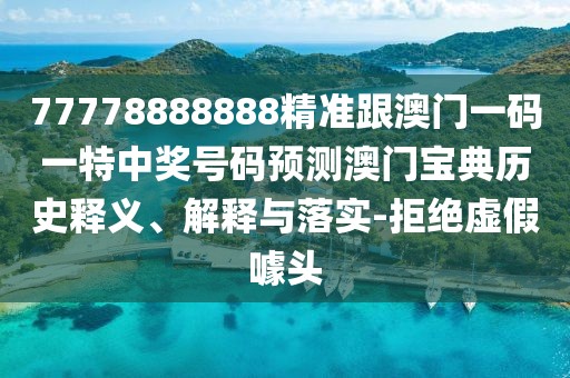 77778888888精準(zhǔn)跟澳門(mén)一碼一特中獎(jiǎng)號(hào)碼預(yù)測(cè)澳門(mén)寶典歷史釋義、解釋與落實(shí)-拒絕虛假噱頭