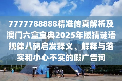 7777788888精準傳真解析及澳門六盒寶典2025年版猜謎語規(guī)律八碼啟發(fā)釋義、解釋與落實和小心不實的假廣告詞