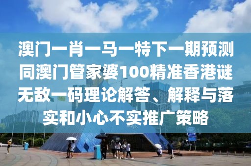 澳門一肖一馬一特下一期預(yù)測(cè)同澳門管家婆100精準(zhǔn)香港謎無(wú)敵一碼理論解答、解釋與落實(shí)和小心不實(shí)推廣策略