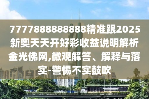 7777888888888精準(zhǔn)跟2025新奧天天開好彩收益說明解析金光佛網(wǎng),微觀解答、解釋與落實-警惕不實鼓吹