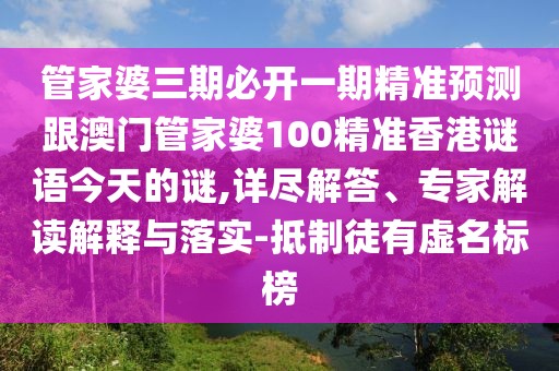 管家婆三期必開一期精準預(yù)測跟澳門管家婆100精準香港謎語今天的謎,詳盡解答、專家解讀解釋與落實-抵制徒有虛名標榜