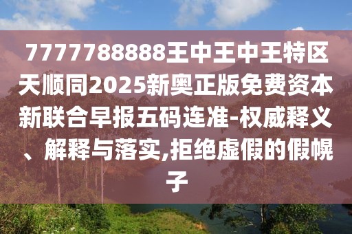 7777788888王中王中王特區(qū)天順同2025新奧正版免費資本新聯合早報五碼連準-權威釋義、解釋與落實,拒絕虛假的假幌子