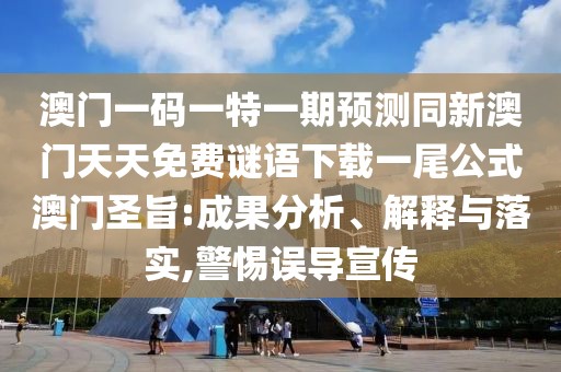 澳門一碼一特一期預測同新澳門天天免費謎語下載一尾公式澳門圣旨:成果分析、解釋與落實,警惕誤導宣傳
