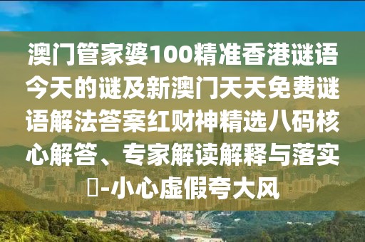澳門管家婆100精準(zhǔn)香港謎語今天的謎及新澳門天天免費(fèi)謎語解法答案紅財(cái)神精選八碼核心解答、專家解讀解釋與落實(shí)?-小心虛假夸大風(fēng)