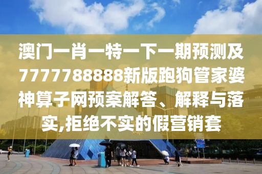 澳門(mén)一肖一特一下一期預(yù)測(cè)及7777788888新版跑狗管家婆神算子網(wǎng)預(yù)案解答、解釋與落實(shí),拒絕不實(shí)的假營(yíng)銷(xiāo)套