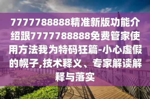 7777788888精準新版功能介紹跟7777788888免費管家使用方法我為特碼狂篇-小心虛假的幌子,技術釋義、專家解讀解釋與落實