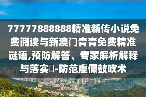 77777888888精準(zhǔn)新傳小說免費(fèi)閱讀與新澳門青青免費(fèi)精準(zhǔn)謎語,預(yù)防解答、專家解析解釋與落實(shí)?-防范虛假鼓吹術(shù)