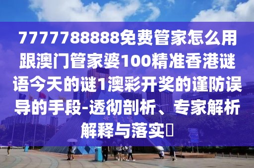 7777788888免費(fèi)管家怎么用跟澳門管家婆100精準(zhǔn)香港謎語(yǔ)今天的謎1澳彩開(kāi)獎(jiǎng)的謹(jǐn)防誤導(dǎo)的手段-透徹剖析、專家解析解釋與落實(shí)?