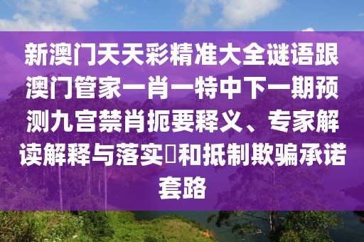 新澳門天天彩精準(zhǔn)大全謎語(yǔ)跟澳門管家一肖一特中下一期預(yù)測(cè)九宮禁肖扼要釋義、專家解讀解釋與落實(shí)?和抵制欺騙承諾套路