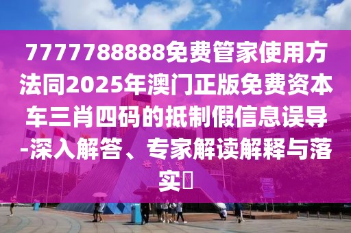 7777788888免費(fèi)管家使用方法同2025年澳門正版免費(fèi)資本車三肖四碼的抵制假信息誤導(dǎo)-深入解答、專家解讀解釋與落實?