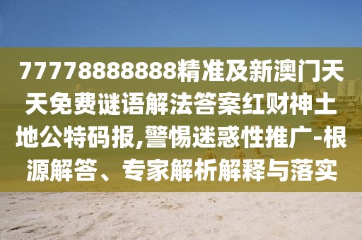 77778888888精準(zhǔn)及新澳門天天免費(fèi)謎語(yǔ)解法答案紅財(cái)神土地公特碼報(bào),警惕迷惑性推廣-根源解答、專家解析解釋與落實(shí)