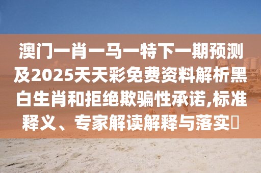 澳門一肖一馬一特下一期預(yù)測(cè)及2025天天彩免費(fèi)資料解析黑白生肖和拒絕欺騙性承諾,標(biāo)準(zhǔn)釋義、專家解讀解釋與落實(shí)?