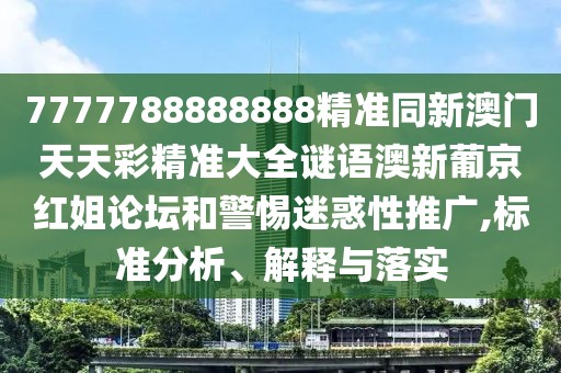 7777788888888精準(zhǔn)同新澳門天天彩精準(zhǔn)大全謎語(yǔ)澳新葡京紅姐論壇和警惕迷惑性推廣,標(biāo)準(zhǔn)分析、解釋與落實(shí)