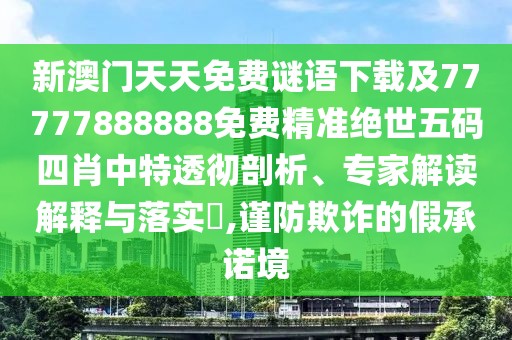 新澳門天天免費(fèi)謎語下載及77777888888免費(fèi)精準(zhǔn)絕世五碼四肖中特透徹剖析、專家解讀解釋與落實?,謹(jǐn)防欺詐的假承諾境
