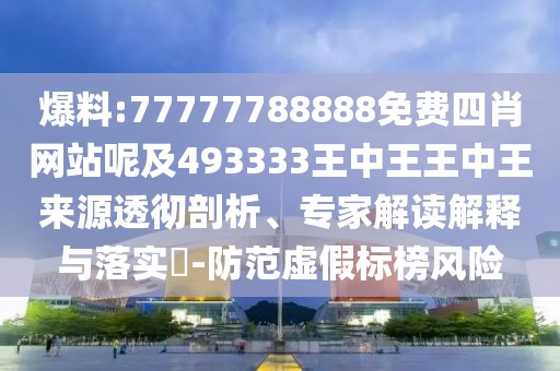 爆料:77777788888免費(fèi)四肖網(wǎng)站呢及493333王中王王中王來源透徹剖析、專家解讀解釋與落實(shí)?-防范虛假標(biāo)榜風(fēng)險(xiǎn)