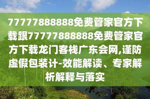 77777888888免費(fèi)管家官方下載跟77777888888免費(fèi)管家官方下載龍門客棧廣東會網(wǎng),謹(jǐn)防虛假包裝計(jì)-效能解讀、專家解析解釋與落實(shí)
