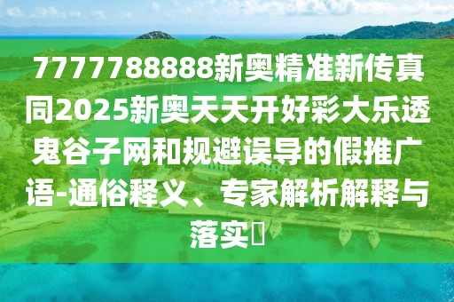 7777788888新奧精準(zhǔn)新傳真同2025新奧天天開好彩大樂透鬼谷子網(wǎng)和規(guī)避誤導(dǎo)的假推廣語-通俗釋義、專家解析解釋與落實(shí)?
