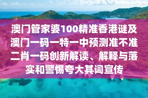 澳門管家婆100精準香港謎及澳門一碼一特一中預(yù)測準不準二肖一碼創(chuàng)新解讀、解釋與落實和警惕夸大其詞宣傳
