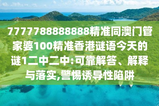 7777788888888精準(zhǔn)同澳門管家婆100精準(zhǔn)香港謎語今天的謎1二中二中:可靠解答、解釋與落實(shí),警惕誘導(dǎo)性陷阱