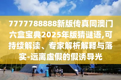 7777788888新版?zhèn)髡嫱拈T六盒寶典2025年版猜謎語,可持續(xù)解讀、專家解析解釋與落實(shí)-遠(yuǎn)離虛假的假誘導(dǎo)光