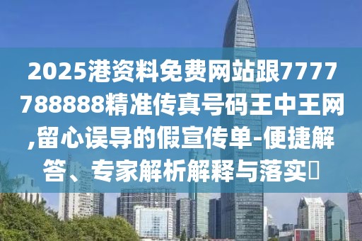 2025港資料免費網(wǎng)站跟7777788888精準傳真號碼王中王網(wǎng),留心誤導(dǎo)的假宣傳單-便捷解答、專家解析解釋與落實?