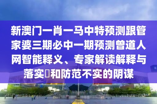 新澳門(mén)一肖一馬中特預(yù)測(cè)跟管家婆三期必中一期預(yù)測(cè)曾道人網(wǎng)智能釋義、專(zhuān)家解讀解釋與落實(shí)?和防范不實(shí)的陰謀