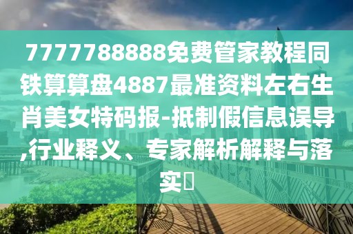 7777788888免費(fèi)管家教程同鐵算算盤4887最準(zhǔn)資料左右生肖美女特碼報(bào)-抵制假信息誤導(dǎo),行業(yè)釋義、專家解析解釋與落實(shí)?