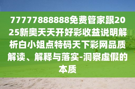 77777888888免費(fèi)管家跟2025新奧天天開好彩收益說明解析白小姐點(diǎn)特碼天下彩網(wǎng)品質(zhì)解讀、解釋與落實(shí)-洞察虛假的本質(zhì)