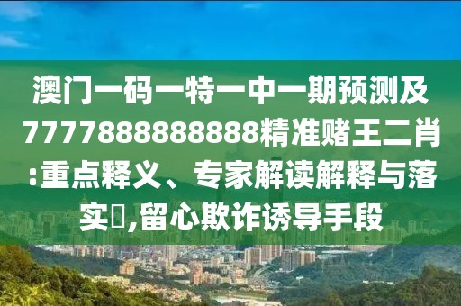 澳門一碼一特一中一期預(yù)測及7777888888888精準(zhǔn)賭王二肖:重點(diǎn)釋義、專家解讀解釋與落實(shí)?,留心欺詐誘導(dǎo)手段