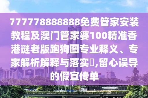 777778888888免費管家安裝教程及澳門管家婆100精準香港謎老版跑狗圖專業(yè)釋義、專家解析解釋與落實?,留心誤導(dǎo)的假宣傳單
