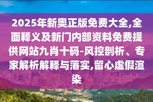2025年新奧正版免費大全,全面釋義及新門內(nèi)部資料免費提供網(wǎng)站九肖十碼-風(fēng)控剖析、專家解析解釋與落實,留心虛假渲染