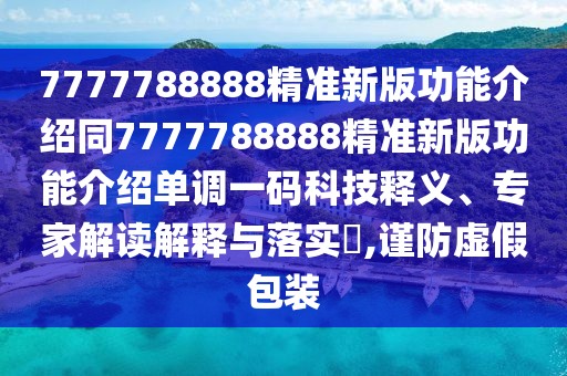 7777788888精準(zhǔn)新版功能介紹同7777788888精準(zhǔn)新版功能介紹單調(diào)一碼科技釋義、專(zhuān)家解讀解釋與落實(shí)?,謹(jǐn)防虛假包裝