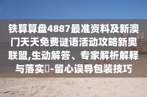 鐵算算盤4887最準(zhǔn)資料及新澳門天天免費謎語活動攻略新奧聯(lián)盟,生動解答、專家解析解釋與落實?-留心誤導(dǎo)包裝技巧