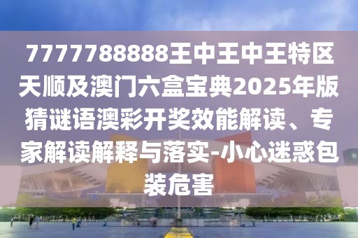 7777788888王中王中王特區(qū)天順及澳門六盒寶典2025年版猜謎語澳彩開獎效能解讀、專家解讀解釋與落實-小心迷惑包裝危害