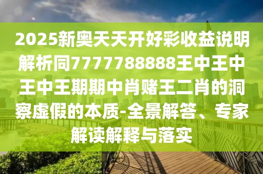 2025新奧天天開好彩收益說明解析同7777788888王中王中王中王期期中肖賭王二肖的洞察虛假的本質(zhì)-全景解答、專家解讀解釋與落實(shí)