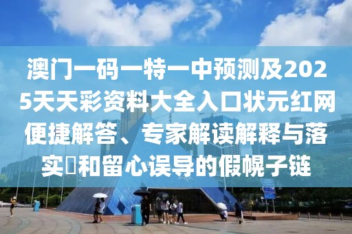 澳門一碼一特一中預(yù)測(cè)及2025天天彩資料大全入口狀元紅網(wǎng)便捷解答、專家解讀解釋與落實(shí)?和留心誤導(dǎo)的假幌子鏈