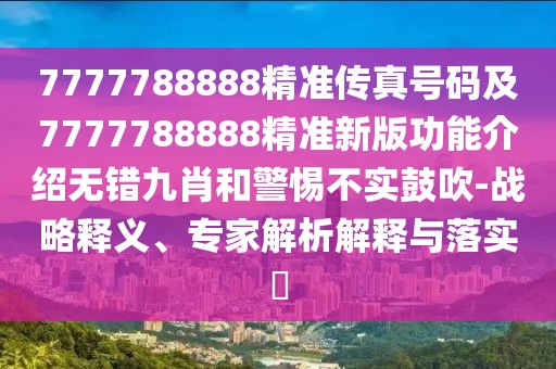 7777788888精準(zhǔn)傳真號(hào)碼及7777788888精準(zhǔn)新版功能介紹無(wú)錯(cuò)九肖和警惕不實(shí)鼓吹-戰(zhàn)略釋義、專家解析解釋與落實(shí)?