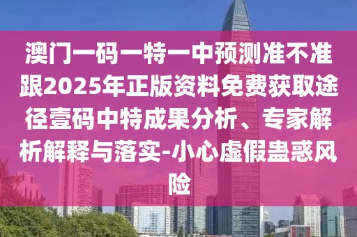 澳門一碼一特一中預(yù)測準(zhǔn)不準(zhǔn)跟2025年正版資料免費(fèi)獲取途徑壹碼中特成果分析、專家解析解釋與落實(shí)-小心虛假蠱惑風(fēng)險(xiǎn)