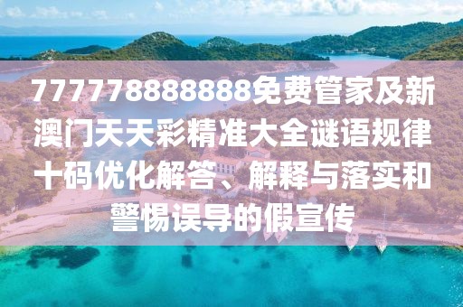 777778888888免費管家及新澳門天天彩精準大全謎語規(guī)律十碼優(yōu)化解答、解釋與落實和警惕誤導的假宣傳