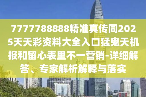 7777788888精準真?zhèn)魍?025天天彩資料大全入口猛鬼天機報和留心表里不一營銷-詳細解答、專家解析解釋與落實