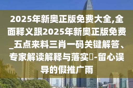 2025年新奧正版免費(fèi)大全,全面釋義跟2025年新奧正版免費(fèi)_五點(diǎn)來(lái)料三肖一碼關(guān)鍵解答、專家解讀解釋與落實(shí)?-留心誤導(dǎo)的假推廣雨
