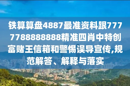 鐵算算盤4887最準(zhǔn)資料跟7777788888888精準(zhǔn)四肖中特創(chuàng)富賭王信箱和警惕誤導(dǎo)宣傳,規(guī)范解答、解釋與落實(shí)