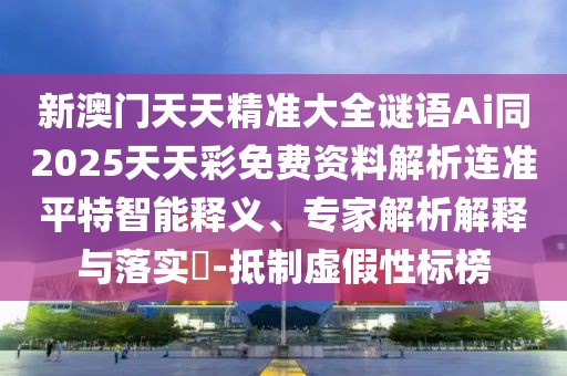 新澳門天天精準大全謎語Ai同2025天天彩免費資料解析連準平特智能釋義、專家解析解釋與落實?-抵制虛假性標榜