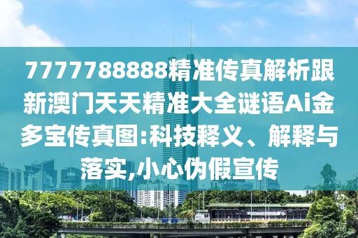 7777788888精準(zhǔn)傳真解析跟新澳門天天精準(zhǔn)大全謎語Ai金多寶傳真圖:科技釋義、解釋與落實(shí),小心偽假宣傳