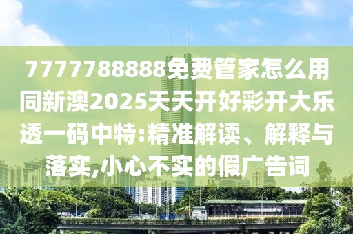7777788888免費(fèi)管家怎么用同新澳2025天天開好彩開大樂透一碼中特:精準(zhǔn)解讀、解釋與落實(shí),小心不實(shí)的假廣告詞