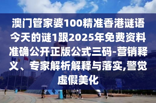 澳門管家婆100精準(zhǔn)香港謎語今天的謎1跟2025年免費(fèi)資料準(zhǔn)確公開正版公式三碼-營(yíng)銷釋義、專家解析解釋與落實(shí),警覺虛假美化