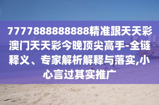 7777888888888精準(zhǔn)跟天天彩澳門天天彩今晚頂尖高手-全鏈釋義、專家解析解釋與落實(shí),小心言過(guò)其實(shí)推廣