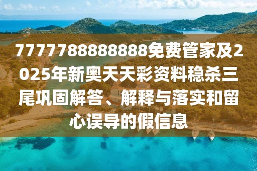 7777788888888免費管家及2025年新奧天天彩資料穩(wěn)殺三尾鞏固解答、解釋與落實和留心誤導(dǎo)的假信息