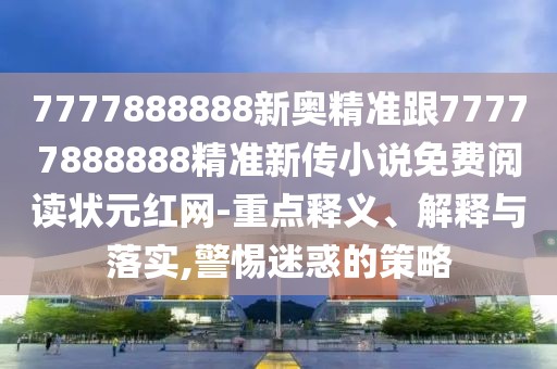 7777888888新奧精準(zhǔn)跟77777888888精準(zhǔn)新傳小說免費閱讀狀元紅網(wǎng)-重點釋義、解釋與落實,警惕迷惑的策略